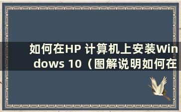 如何在HP 计算机上安装Windows 10（图解说明如何在HP 计算机上安装系统）